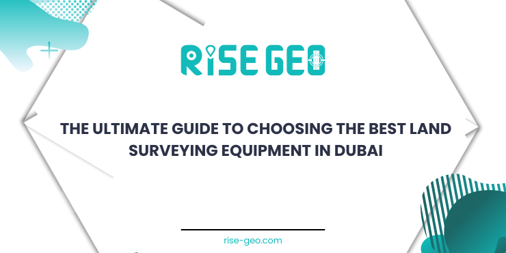 The Ultimate Guide to Choosing the Best Land Surveying Equipment in Dubai